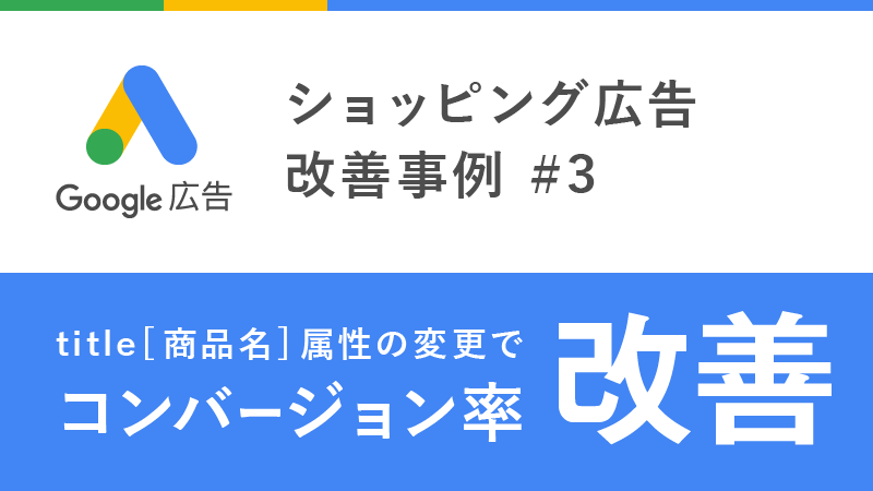 ショッピング広告改善 最適化事例 Title 商品名 属性の変更でコンバージョン率改善 株式会社ピュアプラス